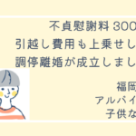 希望より多めの慰謝料と引越費用をもらって、首都圏で新しい生活をスタートします！